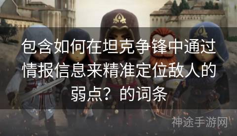 包含如何在坦克争锋中通过情报信息来精准定位敌人的弱点？的词条