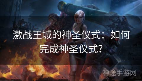 激战王城的神圣仪式：如何完成神圣仪式？