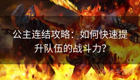 公主连结攻略：如何快速提升队伍的战斗力？