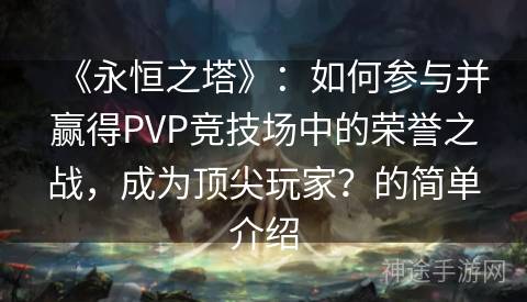 《永恒之塔》：如何参与并赢得PVP竞技场中的荣誉之战，成为顶尖玩家？的简单介绍