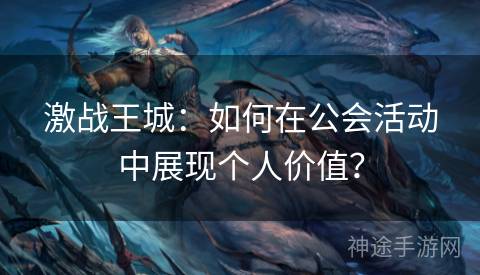 激战王城：如何在公会活动中展现个人价值？