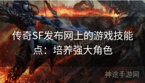 传奇SF发布网上的游戏技能点：培养强大角色