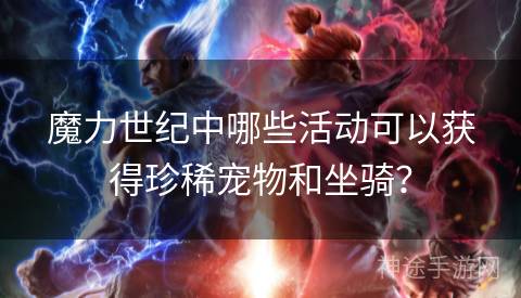 魔力世纪中哪些活动可以获得珍稀宠物和坐骑？