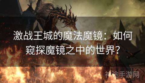 激战王城的魔法魔镜：如何窥探魔镜之中的世界？