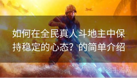 如何在全民真人斗地主中保持稳定的心态？的简单介绍