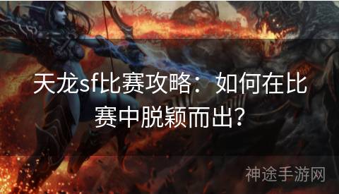 天龙sf比赛攻略：如何在比赛中脱颖而出？