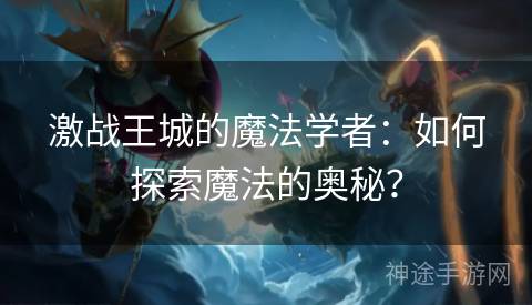 激战王城的魔法学者：如何探索魔法的奥秘？