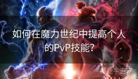 如何在魔力世纪中提高个人的PvP技能？