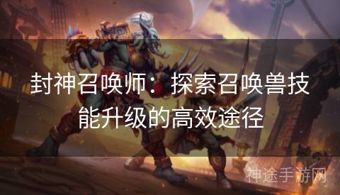 封神召唤师：探索召唤兽技能升级的高效途径