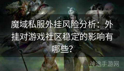 魔域私服外挂风险分析：外挂对游戏社区稳定的影响有哪些？