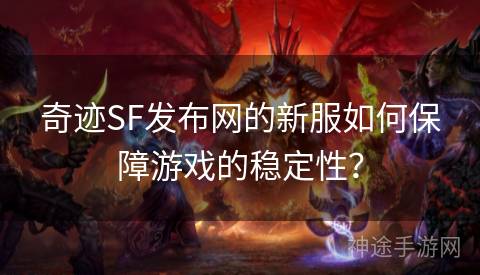 奇迹SF发布网的新服如何保障游戏的稳定性？