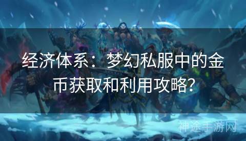 经济体系：梦幻私服中的金币获取和利用攻略？