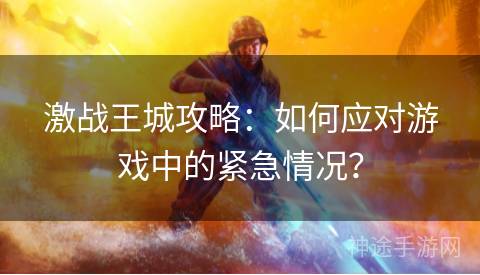 激战王城攻略：如何应对游戏中的紧急情况？