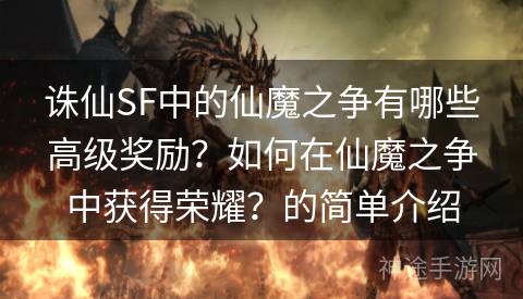 诛仙SF中的仙魔之争有哪些高级奖励？如何在仙魔之争中获得荣耀？的简单介绍