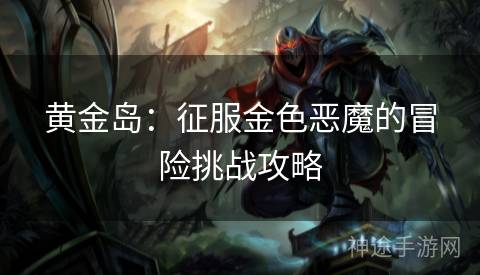 黄金岛：征服金色恶魔的冒险挑战攻略