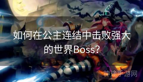 如何在公主连结中击败强大的世界Boss？