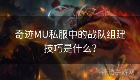 奇迹MU私服中的战队组建技巧是什么？