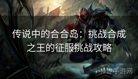 传说中的合合岛：挑战合成之王的征服挑战攻略