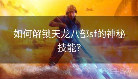 如何解锁天龙八部sf的神秘技能？