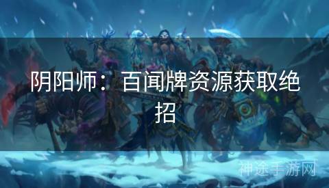 阴阳师：百闻牌资源获取绝招