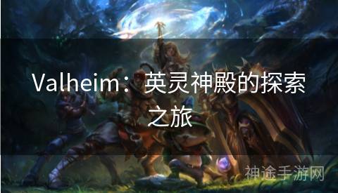 Valheim：英灵神殿的探索之旅