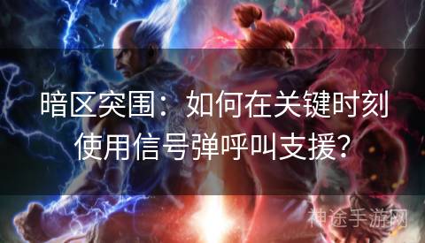 暗区突围：如何在关键时刻使用信号弹呼叫支援？