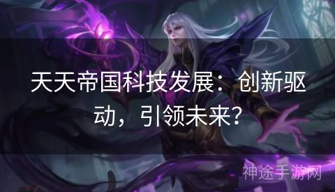 天天帝国科技发展：创新驱动，引领未来？