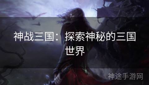 神战三国：探索神秘的三国世界