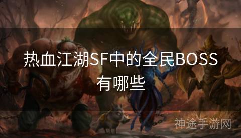 热血江湖SF中的全民BOSS有哪些