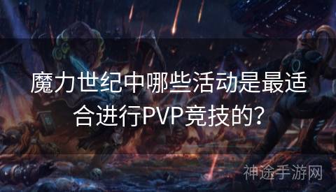 魔力世纪中哪些活动是最适合进行PVP竞技的？