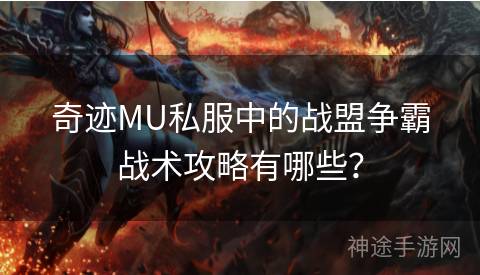 奇迹MU私服中的战盟争霸战术攻略有哪些？