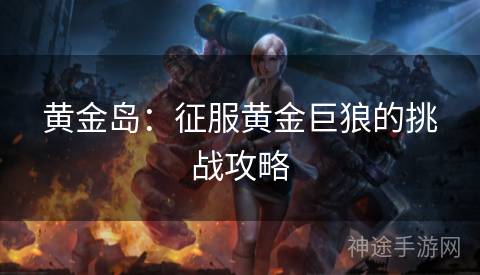 黄金岛：征服黄金巨狼的挑战攻略