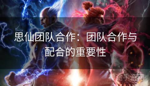 思仙团队合作：团队合作与配合的重要性