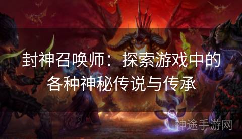 封神召唤师：探索游戏中的各种神秘传说与传承