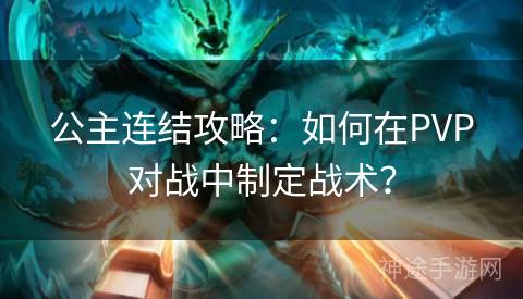 公主连结攻略：如何在PVP对战中制定战术？