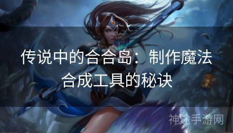 传说中的合合岛：制作魔法合成工具的秘诀