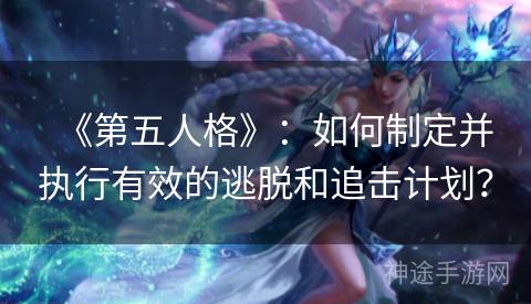 《第五人格》：如何制定并执行有效的逃脱和追击计划？