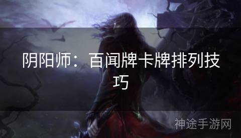 阴阳师：百闻牌卡牌排列技巧