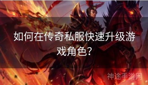 如何在传奇私服快速升级游戏角色？