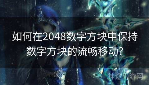 如何在2048数字方块中保持数字方块的流畅移动？