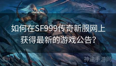 如何在SF999传奇新服网上获得最新的游戏公告？