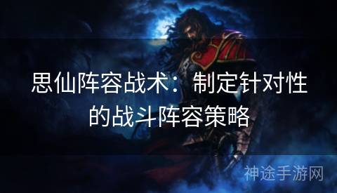 思仙阵容战术：制定针对性的战斗阵容策略