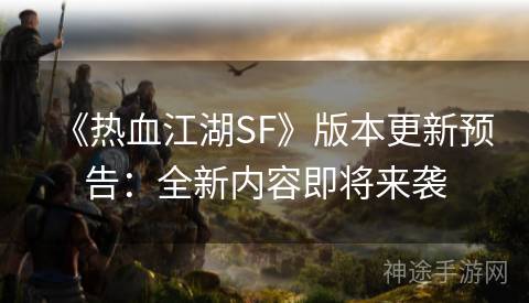 《热血江湖SF》版本更新预告：全新内容即将来袭