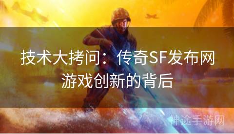 技术大拷问：传奇SF发布网游戏创新的背后