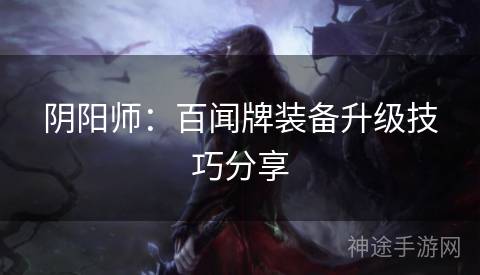 阴阳师：百闻牌装备升级技巧分享