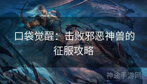 口袋觉醒：击败邪恶神兽的征服攻略