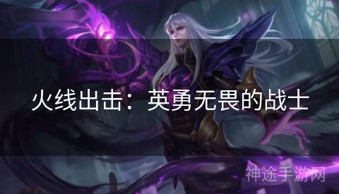 火线出击：英勇无畏的战士