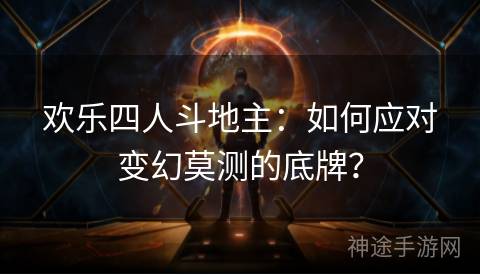 欢乐四人斗地主：如何应对变幻莫测的底牌？