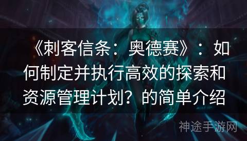 《刺客信条：奥德赛》：如何制定并执行高效的探索和资源管理计划？的简单介绍