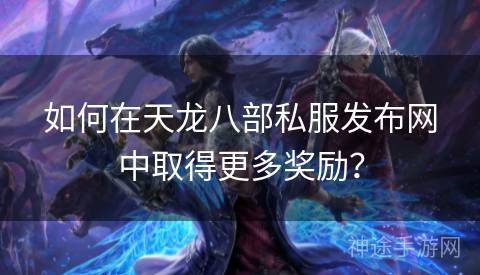 如何在天龙八部私服发布网中取得更多奖励？